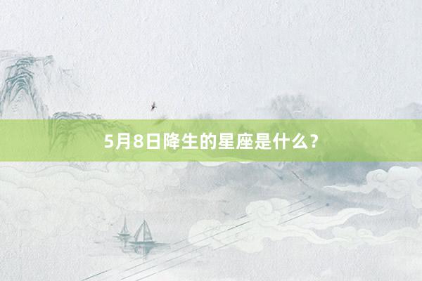 5月8日降生的星座是什么?